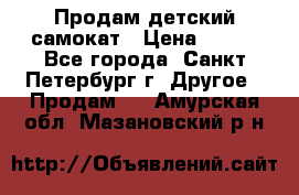 Продам детский самокат › Цена ­ 500 - Все города, Санкт-Петербург г. Другое » Продам   . Амурская обл.,Мазановский р-н